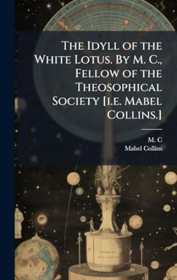 The Idyll of the White Lotus. By M. C., Fellow of the Theosophical Society [i.e. Mabel Collins.]