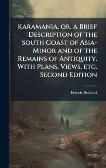 Karamania, or, a Brief Description of the South Coast of Asia-Minor and of the Remains of Antiquity. With Plans, Views, etc. Second Edition