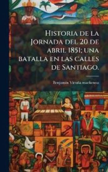 Historia de la Jornada del 20 de abril 1851; una batalla en las calles de Santiago.