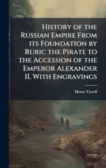 History of the Russian Empire From its Foundation by Ruric the Pirate to the Accession of the Emperor Alexander II. With Engravings
