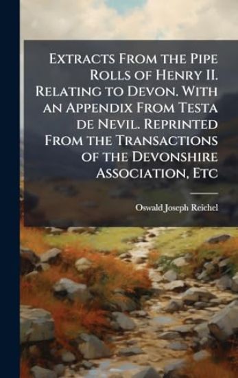 Extracts From the Pipe Rolls of Henry II. Relating to Devon. With an Appendix From Testa de Nevil. Reprinted From the Transactions of the Devonshire Association, Etc