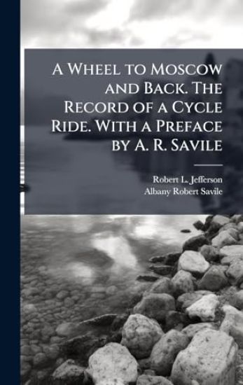 A Wheel to Moscow and Back. The Record of a Cycle Ride. With a Preface by A. R. Savile