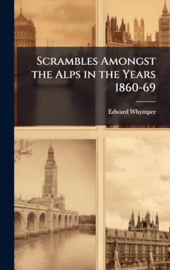 Scrambles Amongst the Alps in the Years 1860-69