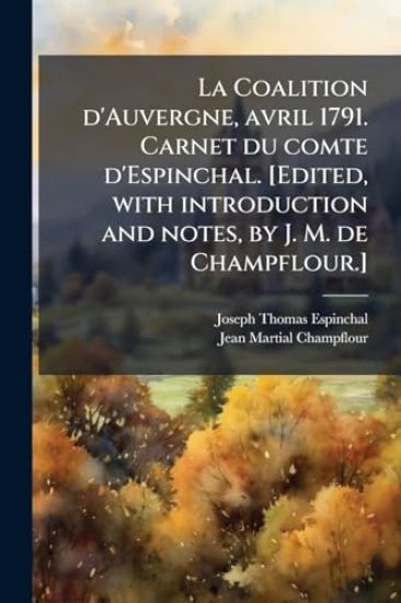 La Coalition d'Auvergne, avril 1791. Carnet du comte d'Espinchal. [Edited, with introduction and notes, by J. M. de Champflour.]