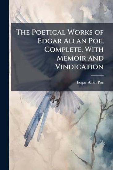 The Poetical Works of Edgar Allan Poe, Complete. With Memoir and Vindication