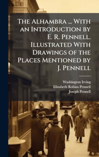 The Alhambra ... With an Introduction by E. R. Pennell. Illustrated With Drawings of the Places Mentioned by J. Pennell