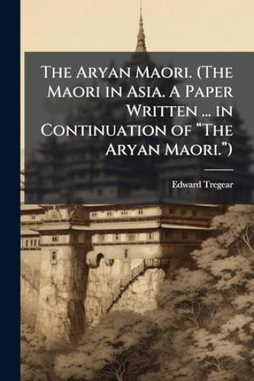 The Aryan Maori. (The Maori in Asia. A Paper Written ... in Continuation of â??The Aryan Maori.â?)