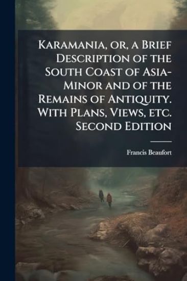 Karamania, or, a Brief Description of the South Coast of Asia-Minor and of the Remains of Antiquity. With Plans, Views, etc. Second Edition