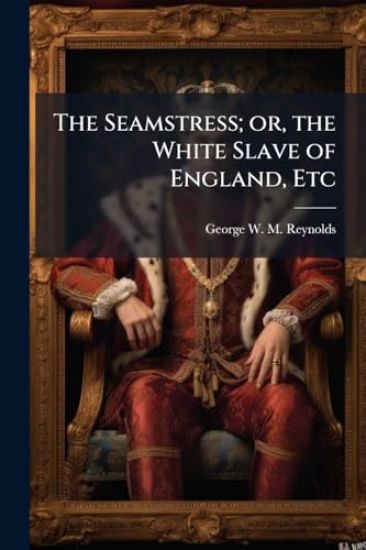 The Seamstress; or, the White Slave of England, Etc
