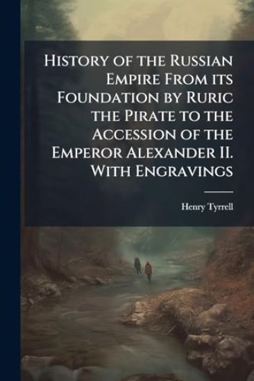 History of the Russian Empire From its Foundation by Ruric the Pirate to the Accession of the Emperor Alexander II. With Engravings
