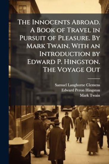 The Innocents Abroad. A Book of Travel in Pursuit of Pleasure. By Mark Twain. With an Introduction by Edward P. Hingston. The Voyage Out