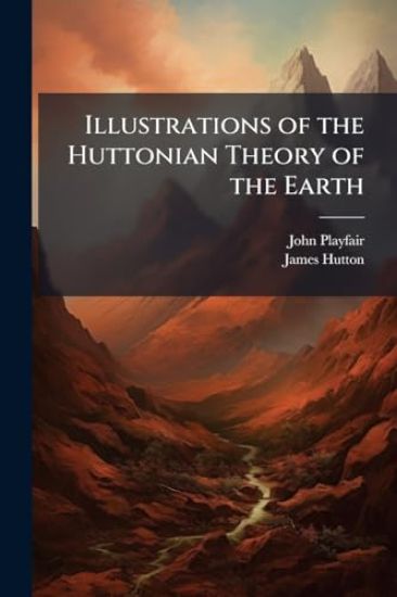 Illustrations of the Huttonian Theory of the Earth