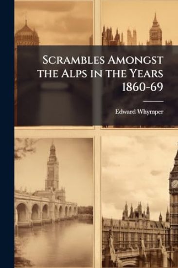 Scrambles Amongst the Alps in the Years 1860-69