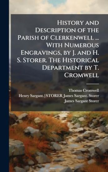History and Description of the Parish of Clerkenwell ... With Numerous Engravings, by J. and H. S. Storer. The Historical Department by T. Cromwell