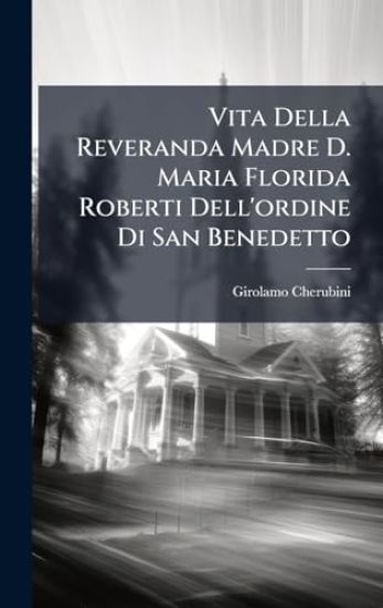 Vita Della Reveranda Madre D. Maria Florida Roberti Dell'ordine Di San Benedetto