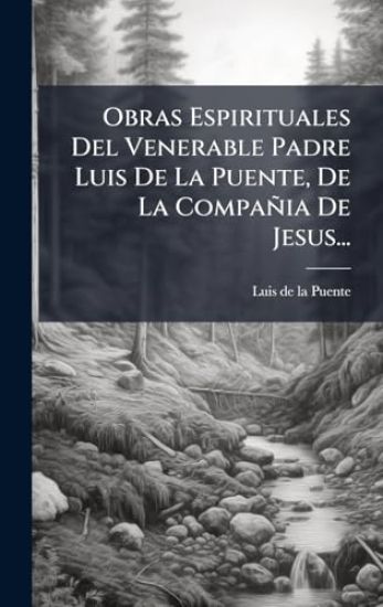 Obras Espirituales Del Venerable Padre Luis De La Puente, De La Compañia De Jesus...