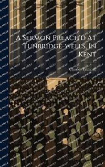 A Sermon Preach'd At Tunbridge-wells, In Kent
