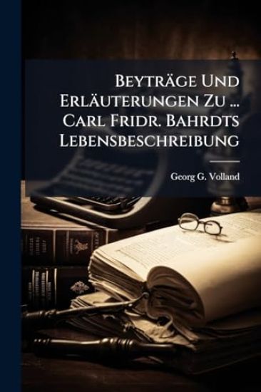 Beyträge Und Erläuterungen Zu ... Carl Fridr. Bahrdts Lebensbeschreibung