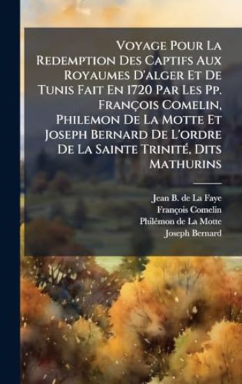 Voyage Pour La Redemption Des Captifs Aux Royaumes D'alger Et De Tunis Fait En 1720 Par Les Pp. François Comelin, Philemon De La Motte Et Joseph Bernard De L'ordre De La Sainte TrinitÃ(c), Dits Mathurins
