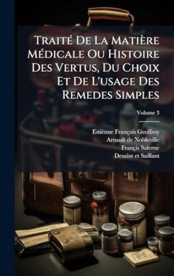 TraitÃ(c) De La Matière MÃ(c)dicale Ou Histoire Des Vertus, Du Choix Et De L'usage Des Remedes Simples