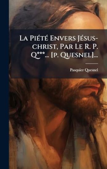 La PiÃ(c)tÃ(c) Envers JÃ(c)sus-christ, Par Le R. P. Q***... [p. Quesnel]...