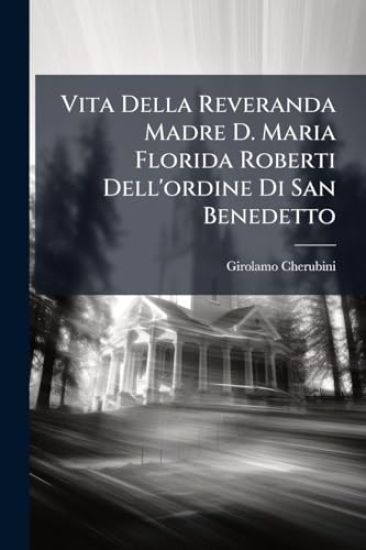 Vita Della Reveranda Madre D. Maria Florida Roberti Dell'ordine Di San Benedetto
