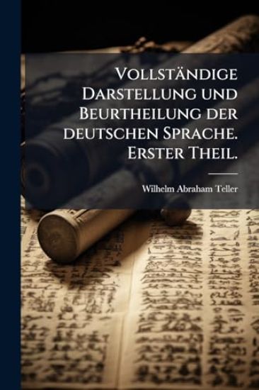 Vollständige Darstellung und Beurtheilung der deutschen Sprache. Erster Theil.
