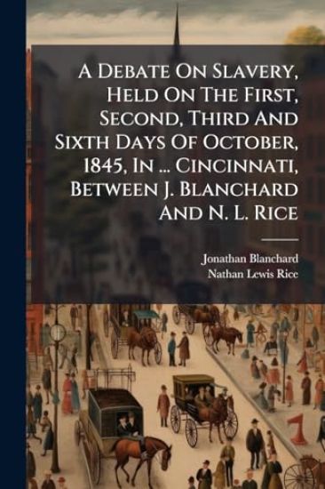 A Debate On Slavery, Held On The First, Second, Third And Sixth Days Of October, 1845, In ... Cincinnati, Between J. Blanchard And N. L. Rice