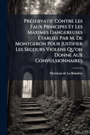 PrÃ(c)servatif Contre Les Faux Principes Et Les Maximes Dangereuses Ã?tablies Par M. De Montgeron Pour Justifier Les Secours Violens Qu'on Donne Aux Convulsionnaires