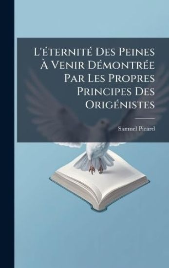 L'Ã(c)ternitÃ(c) Des Peines Ã? Venir DÃ(c)montrÃ(c)e Par Les Propres Principes Des OrigÃ(c)nistes
