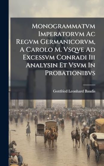 Monogrammatvm Imperatorvm Ac Regvm Germanicorvm, A Carolo M. Vsqve Ad Excessvm Conradi Iii Analysin Et Vsvm In Probationibvs