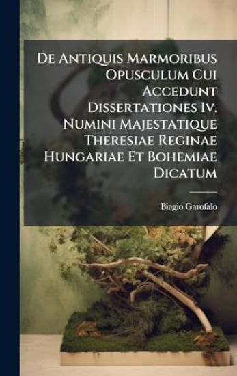 De Antiquis Marmoribus Opusculum Cui Accedunt Dissertationes Iv. Numini Majestatique Theresiae Reginae Hungariae Et Bohemiae Dicatum
