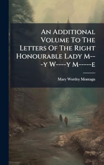 An Additional Volume To The Letters Of The Right Honourable Lady M---y W----y M-----e