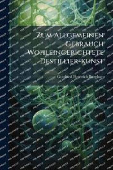 Zum Allgemeinen Gebrauch Wohleingerichtete Destillier-kunst