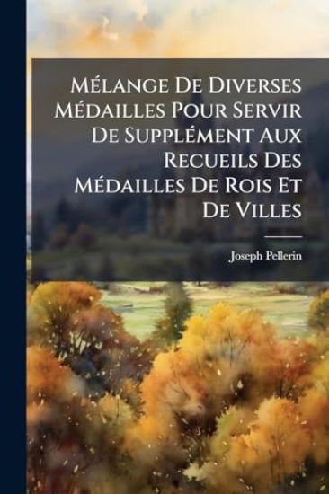 MÃ(c)lange De Diverses MÃ(c)dailles Pour Servir De SupplÃ(c)ment Aux Recueils Des MÃ(c)dailles De Rois Et De Villes