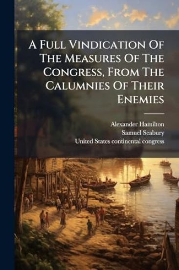 A Full Vindication Of The Measures Of The Congress, From The Calumnies Of Their Enemies