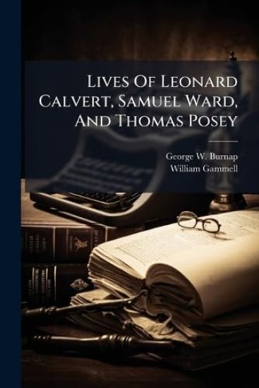 Lives Of Leonard Calvert, Samuel Ward, And Thomas Posey
