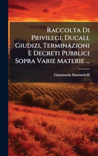 Raccolta Di Privilegi, Ducali, Giudizi, Terminazioni E Decreti Pubblici Sopra Varie Materie ...