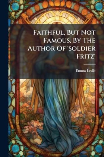 Faithful, But Not Famous, By The Author Of 'soldier Fritz'