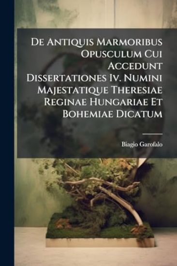 De Antiquis Marmoribus Opusculum Cui Accedunt Dissertationes Iv. Numini Majestatique Theresiae Reginae Hungariae Et Bohemiae Dicatum