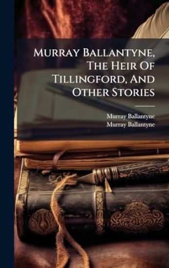 Murray Ballantyne, The Heir Of Tillingford, And Other Stories