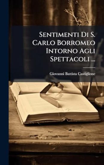 Sentimenti Di S. Carlo Borromeo Intorno Agli Spettacoli ...