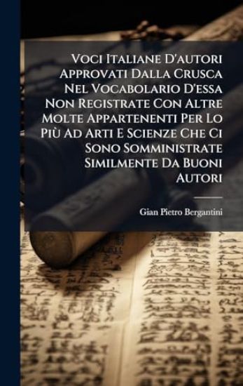 Voci Italiane D'autori Approvati Dalla Crusca Nel Vocabolario D'essa Non Registrate Con Altre Molte Appartenenti Per Lo PiÃ¹ Ad Arti E Scienze Che Ci