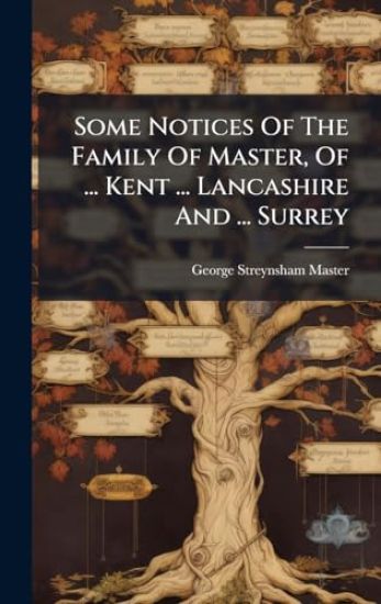 Some Notices Of The Family Of Master, Of ... Kent ... Lancashire And ... Surrey