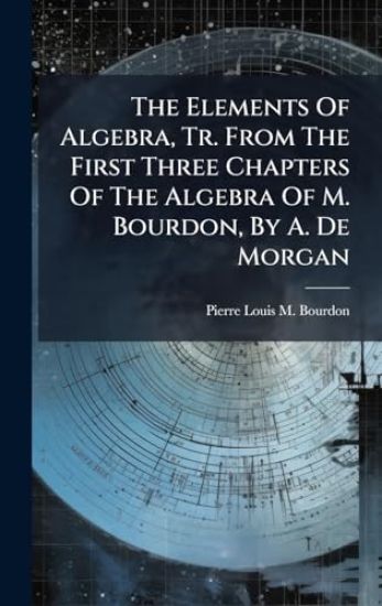 The Elements Of Algebra, Tr. From The First Three Chapters Of The Algebra Of M. Bourdon, By A. De Morgan