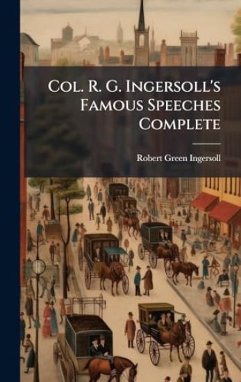 Col. R. G. Ingersoll's Famous Speeches Complete