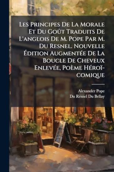 Les Principes De La Morale Et Du GoÃ»t Traduits De L'anglois De M. Pope Par M. Du Resnel. Nouvelle Ã?dition AugmentÃ(c)e De La Boucle De Cheveux EnlevÃ(c)e, Poème HÃ(c)roï-comique