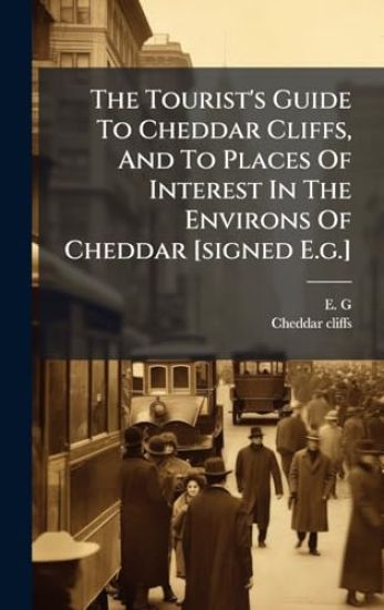 The Tourist's Guide To Cheddar Cliffs, And To Places Of Interest In The Environs Of Cheddar [signed E.g.]
