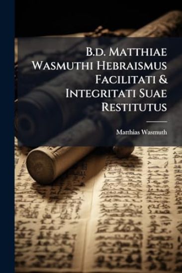 B.d. Matthiae Wasmuthi Hebraismus Facilitati & Integritati Suae Restitutus