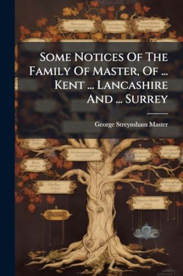 Some Notices Of The Family Of Master, Of ... Kent ... Lancashire And ... Surrey